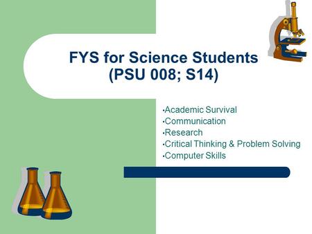 FYS for Science Students (PSU 008; S14) Academic Survival Communication Research Critical Thinking & Problem Solving Computer Skills.