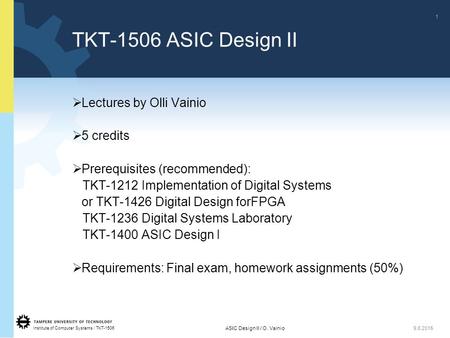 Institute of Computer Systems / TKT-1506 1 ASIC Design II / O. Vainio9.6.2015  Lectures by Olli Vainio  5 credits  Prerequisites (recommended): TKT-1212.