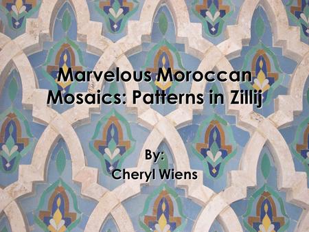 Marvelous Moroccan Mosaics: Patterns in Zillij By: Cheryl Wiens.