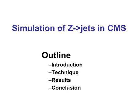 Simulation of Z->jets in CMS Outline –Introduction –Technique –Results –Conclusion.