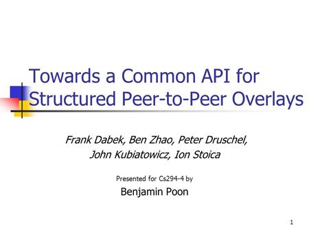 1 Towards a Common API for Structured Peer-to-Peer Overlays Frank Dabek, Ben Zhao, Peter Druschel, John Kubiatowicz, Ion Stoica Presented for Cs294-4 by.