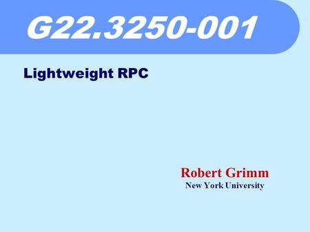 G22.3250-001 Robert Grimm New York University Lightweight RPC.