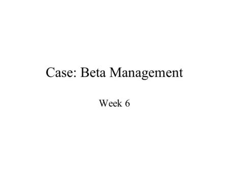 Case: Beta Management Week 6. The Objectives 1. To gain practice in calculating risk and return measures on stocks and portfolios, including estimation.