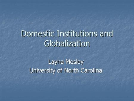Domestic Institutions and Globalization Layna Mosley University of North Carolina.