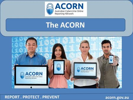 Acorn.gov.au The ACORN REPORT. PROTECT. PREVENT. acorn.gov.au What is cybercrime? REPORT. PROTECT. PREVENT In Australia, the term 'cybercrime' is used.