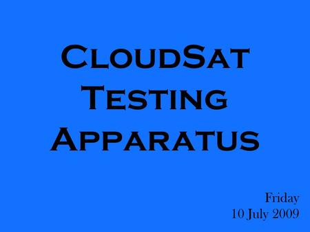 CloudSat Testing Apparatus Friday 10 July 2009. Exciting News of Yesterday We were remarkably unproductive.