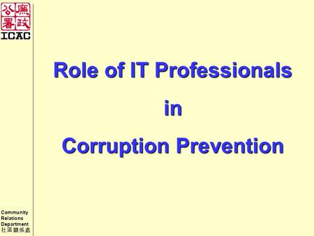 Community Relations Department 社區關係處 Role of IT Professionals in Corruption Prevention.