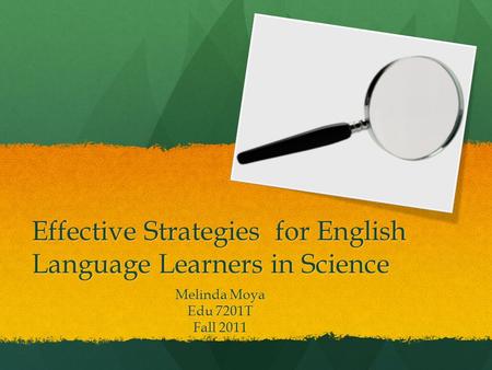 Effective Strategies for English Language Learners in Science Melinda Moya Edu 7201T Fall 2011.