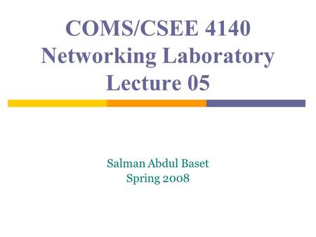 COMS/CSEE 4140 Networking Laboratory Lecture 05 Salman Abdul Baset Spring 2008.