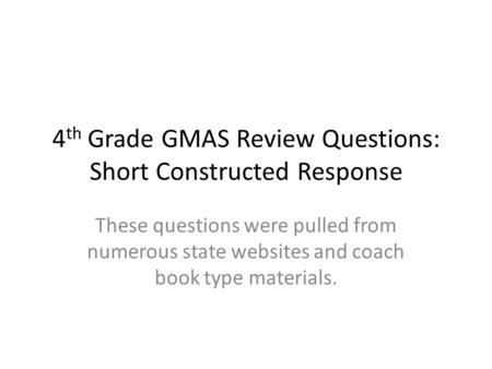 4 th Grade GMAS Review Questions: Short Constructed Response These questions were pulled from numerous state websites and coach book type materials.