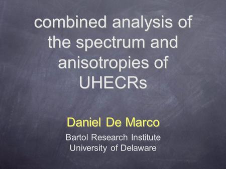 Combined analysis of the spectrum and anisotropies of UHECRs Daniel De Marco Bartol Research Institute University of Delaware.