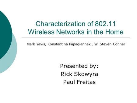 Characterization of 802.11 Wireless Networks in the Home Presented by: Rick Skowyra Paul Freitas Mark Yavis, Konstantina Papagiannaki, W. Steven Conner.