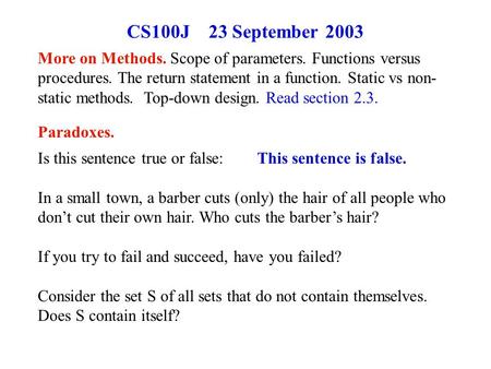 CS100J 23 September 2003 Paradoxes. Is this sentence true or false: This sentence is false. In a small town, a barber cuts (only) the hair of all people.