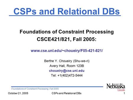 Foundations of Constraint Processing, Fall 2005 October 21, 2005CSPs and Relational DBs1 Foundations of Constraint Processing CSCE421/821, Fall 2005: www.cse.unl.edu/~choueiry/F05-421-821/