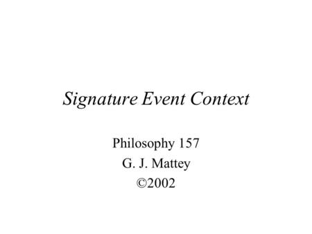 Signature Event Context Philosophy 157 G. J. Mattey ©2002.