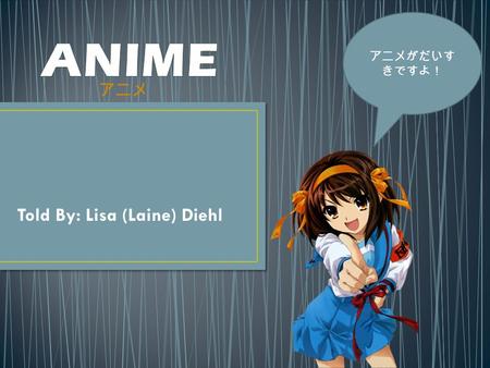 Told By: Lisa (Laine) Diehl アニメ アニメがだいす きですよ！. Animation started in 1917 anime style didn’t start till later Anime began: 20th century, when Osamu Tezuka.