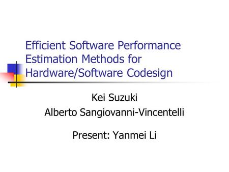 Efficient Software Performance Estimation Methods for Hardware/Software Codesign Kei Suzuki Alberto Sangiovanni-Vincentelli Present: Yanmei Li.