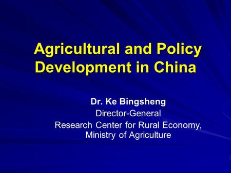 Agricultural and Policy Development in China Agricultural and Policy Development in China Dr. Ke Bingsheng Director-General Research Center for Rural Economy,