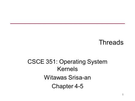 1 Threads CSCE 351: Operating System Kernels Witawas Srisa-an Chapter 4-5.