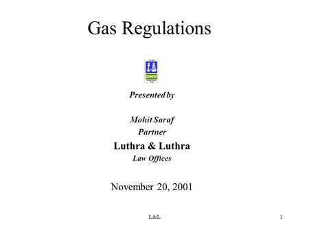 L&L1 Gas Regulations Presented by Mohit Saraf Partner Luthra & Luthra Law Offices November 20, 2001.