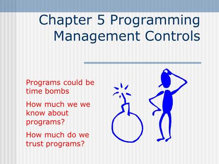 Chapter 5 Programming Management Controls Programs could be time bombs How much we we know about programs? How much do we trust programs?