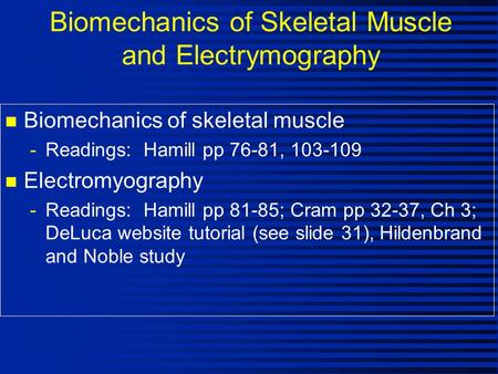 Biomechanics of Skeletal Muscle and Electrymography n Biomechanics of skeletal muscle -Readings: Hamill pp 76-81, 103-109 n Electromyography -Readings: