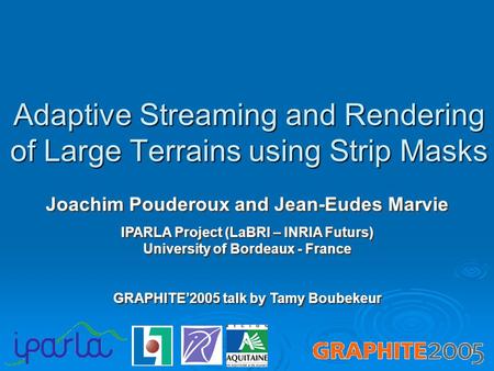 Adaptive Streaming and Rendering of Large Terrains using Strip Masks Joachim Pouderoux and Jean-Eudes Marvie IPARLA Project (LaBRI – INRIA Futurs) University.