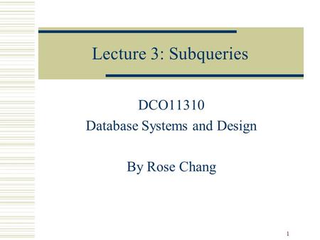 1 Lecture 3: Subqueries DCO11310 Database Systems and Design By Rose Chang.