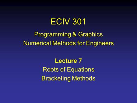 ECIV 301 Programming & Graphics Numerical Methods for Engineers Lecture 7 Roots of Equations Bracketing Methods.