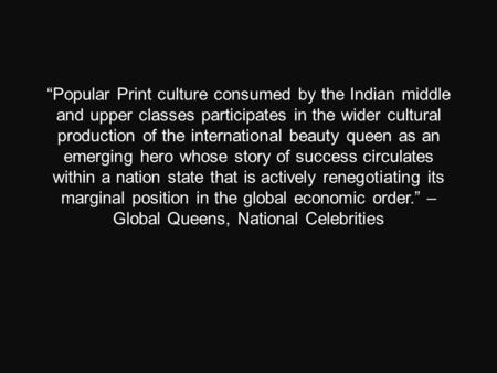 “Popular Print culture consumed by the Indian middle and upper classes participates in the wider cultural production of the international beauty queen.