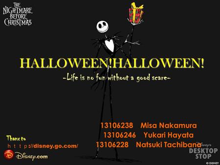 HALLOWEEN!HALLOWEEN! HALLOWEEN!HALLOWEEN! -Life is no fun without a good scare- 13106238 Misa Nakamura 13106246 Yukari Hayata 13106228 Natsuki Tachibana.