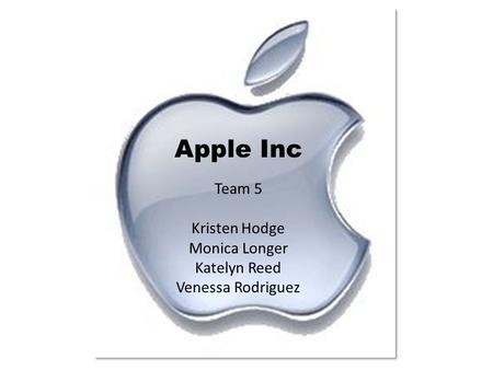 Apple Inc Team 5 Kristen Hodge Monica Longer Katelyn Reed Venessa Rodriguez.