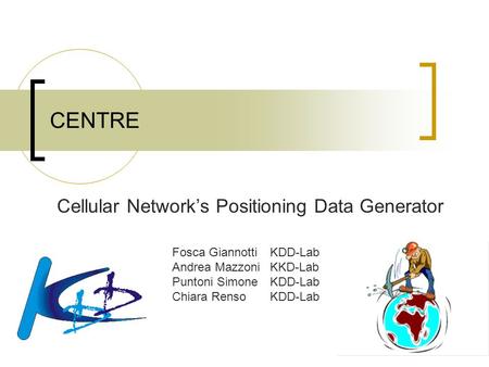 CENTRE Cellular Network’s Positioning Data Generator Fosca GiannottiKDD-Lab Andrea MazzoniKKD-Lab Puntoni SimoneKDD-Lab Chiara RensoKDD-Lab.