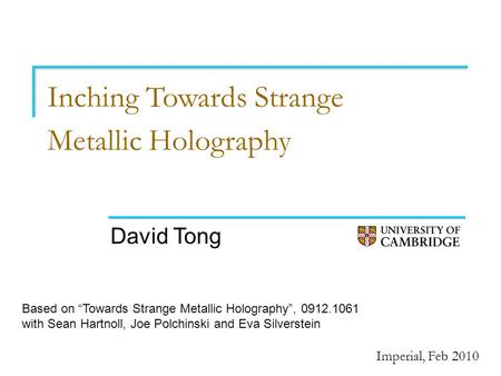 Inching Towards Strange Metallic Holography David Tong Imperial, Feb 2010 Based on “Towards Strange Metallic Holography”, 0912.1061 with Sean Hartnoll,