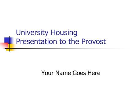 University Housing Presentation to the Provost Your Name Goes Here.