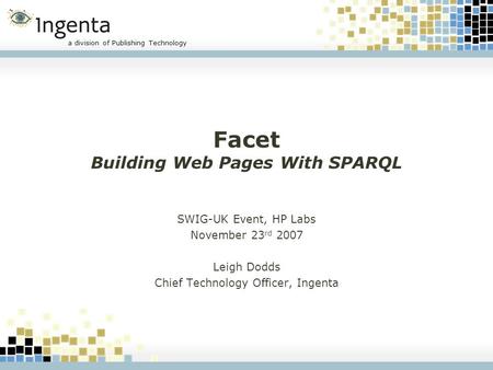 A division of Publishing Technology Facet Building Web Pages With SPARQL SWIG-UK Event, HP Labs November 23 rd 2007 Leigh Dodds Chief Technology Officer,