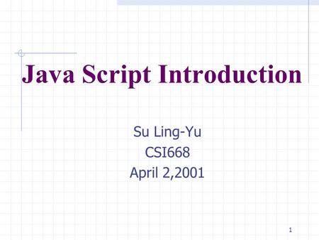 1 Java Script Introduction Su Ling-Yu CSI668 April 2,2001.
