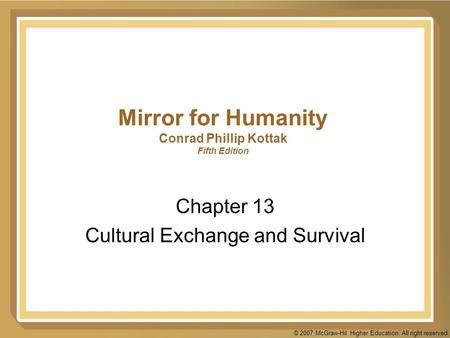 © 2007 McGraw-Hil Higher Education. All right reserved. Mirror for Humanity Conrad Phillip Kottak Fifth Edition Chapter 13 Cultural Exchange and Survival.