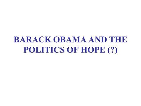 BARACK OBAMA AND THE POLITICS OF HOPE (?). RATIONALES FOR ALTERNATIVES U.S. loss of “soft power” Continuing frustration in Latin America Importance of.