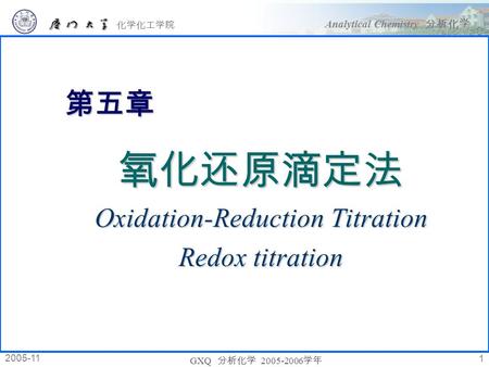 分析化学 Analytical Chemistry 分析化学 化学化工学院 2005-11 GXQ 分析化学 2005-2006 学年 1 第五章 氧化还原滴定法 Oxidation-Reduction Titration Redox titration.