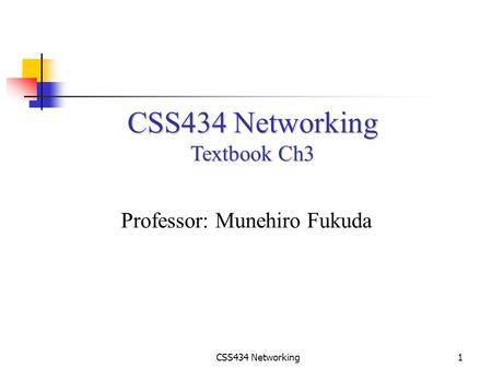 CSS434 Networking1 Textbook Ch3 Professor: Munehiro Fukuda.