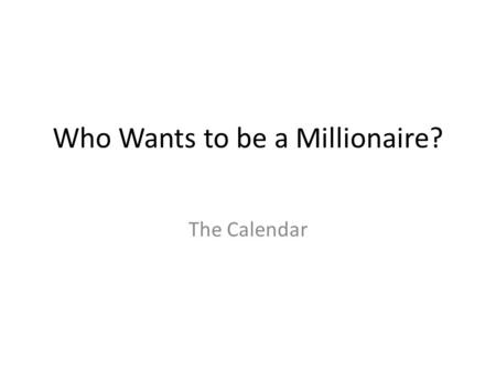 Who Wants to be a Millionaire? The Calendar. Q. 1 – What is the first month of the calendar year? MarchJune JanuaryDecember.