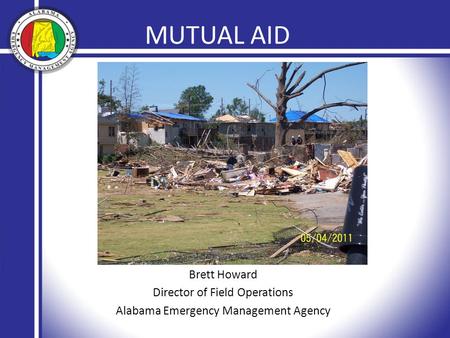 MUTUAL AID Brett Howard Director of Field Operations Alabama Emergency Management Agency MUTUAL AID.