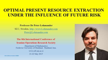 OPTIMAL PRESENT RESOURCE EXTRACTION UNDER THE INFLUENCE OF FUTURE RISK Professor Dr Peter Lohmander SLU, Sweden,