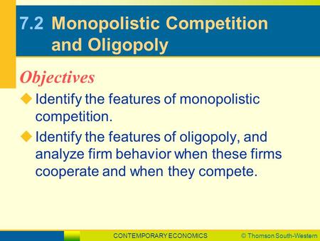 CONTEMPORARY ECONOMICS© Thomson South-Western 7.2Monopolistic Competition and Oligopoly  Identify the features of monopolistic competition.  Identify.