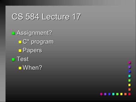 CS 584 Lecture 17 n Assignment? n C* program n Papers n Test n When?
