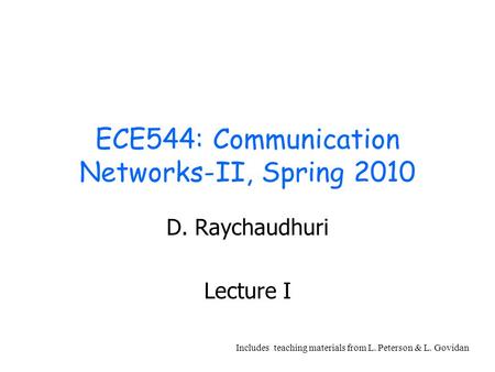 ECE544: Communication Networks-II, Spring 2010 D. Raychaudhuri Lecture I Includes teaching materials from L. Peterson & L. Govidan.