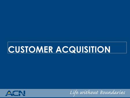 CUSTOMER ACQUISITION. ACN’s Pricing Philosophy: OUR FOCUS – Incumbent carriers and their market share OUR STRATEGY – Offer savings over incumbents latest.