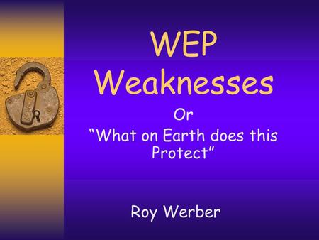 WEP Weaknesses Or “What on Earth does this Protect” Roy Werber.