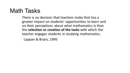 Math Tasks There is no decision that teachers make that has a greater impact on students’ opportunities to learn and on their perceptions about what mathematics.